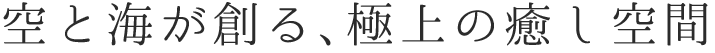 空と海が創る、極上の癒し空間
