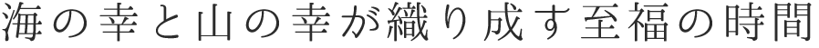 海の幸と山の幸が織り成す至福の時間