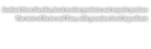 Seafood from Sanriku, local marine products and organic produce,The taste of Iwate and Taro, with premium local ingredients.【Seasonal cuisine】